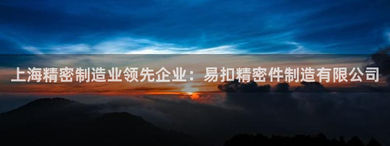 彩神盈利图片：上海精密制造业领先企业：易扣精密件制造有限公司
