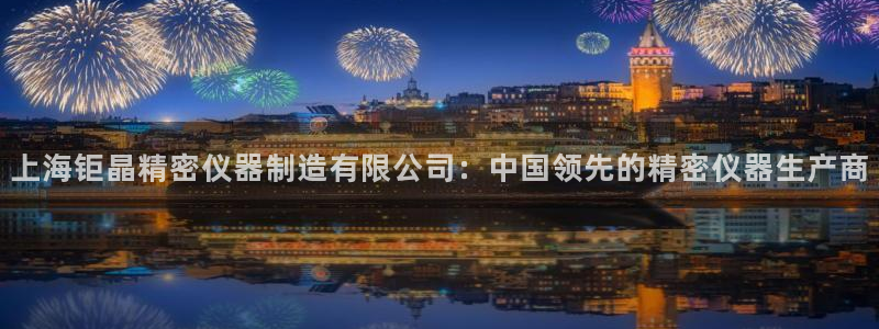 彩神vi争霸官网：上海钜晶精密仪器制造有限公司：中国领先的精密仪器生产商