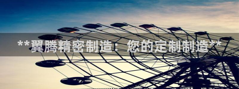 彩神v8有多久了?靠谱吗：**翼腾精密制造：您的定制制造**