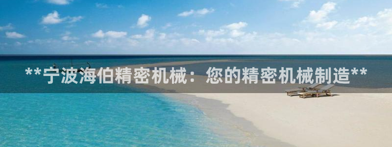 彩神ll能赚钱吗：**宁波海伯精密机械：您的精密机械制造**