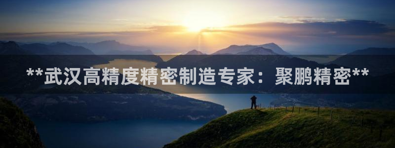 彩神8是正规平台吗是正品吗：**武汉高精度精密制造专家：聚鹏精密**