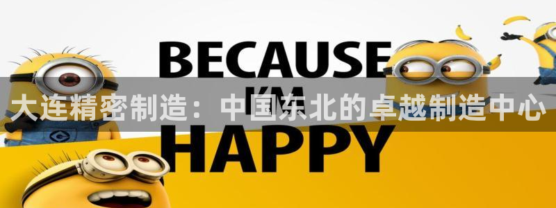彩神v违法么：大连精密制造：中国东北的卓越制造中心