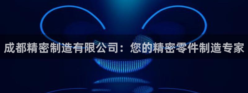 彩神大发三期计划网站：成都精密制造有限公司：您的精密零件制造专家