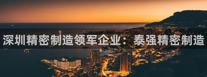 彩神正规吗：深圳精密制造领军企业：泰强精密制造