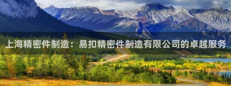 彩神网正规吗：上海精密件制造：易扣精密件制造有限公司的卓越服务