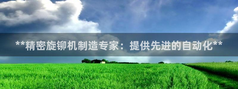 彩神平台注册登录：**精密旋铆机制造专家：提供先进的自动化**
