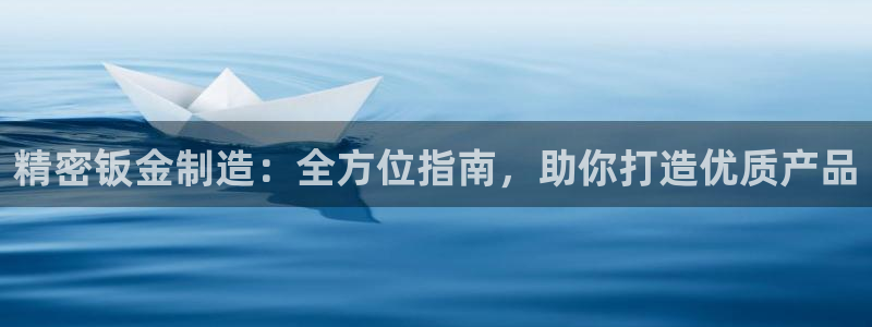 彩神v8下载网址：精密钣金制造：全方位指南，助你打造优质产品