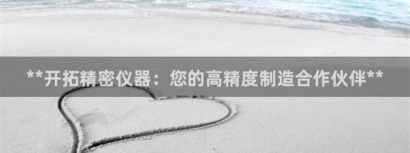 彩神8官网500：**开拓精密仪器：您的高精度制造合作伙伴**
