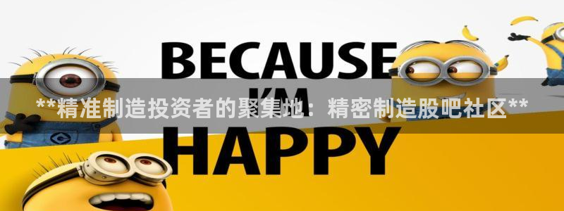 彩神vll购彩大厅大众：**精准制造投资者的聚集地：精密制造股吧社区**