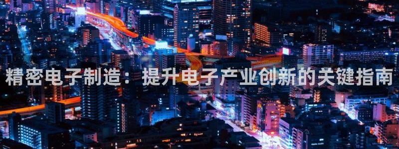 彩神赢钱了吗知乎：精密电子制造：提升电子产业创新的关键指南