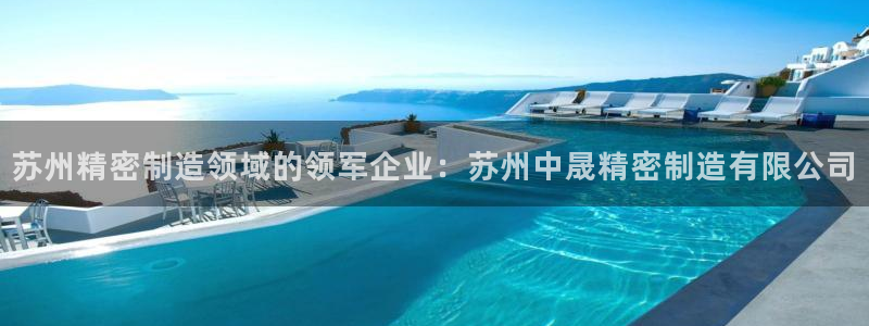 彩神新微聊：苏州精密制造领域的领军企业：苏州中晟精密制造有限公司