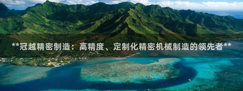彩神骗局：**冠越精密制造：高精度、定制化精密机械制造的领先者**