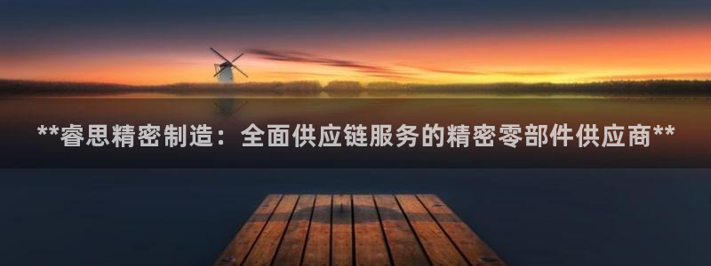 彩神怎么样可以提现：**睿思精密制造：全面供应链服务的精密零部件供应商**