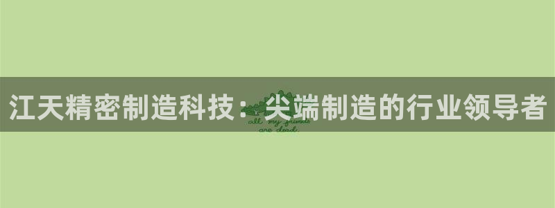 彩神购彩购彩大厅入口v：江天精密制造科技：尖端制造的行业领导者