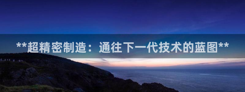 彩神VII官方版：**超精密制造：通往下一代技术的蓝图**