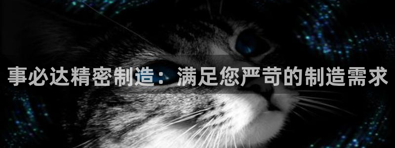 彩神V3大赢家：事必达精密制造：满足您严苛的制造需求