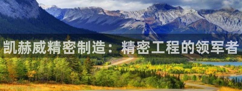彩神8是正规平台吗：凯赫威精密制造：精密工程的领军者