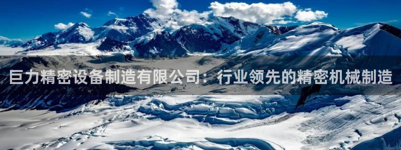 彩神v8下载网址：巨力精密设备制造有限公司：行业领先的精密机械制造
