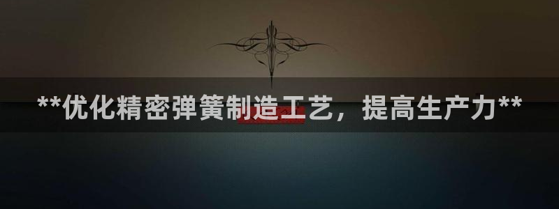 彩神购彩-购彩大厅入口500：**优化精密弹簧制造工艺，提高生产力**
