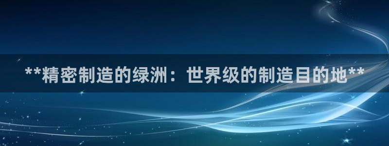彩神vl购彩大厅：**精密制造的绿洲：世界级的制造目的地**