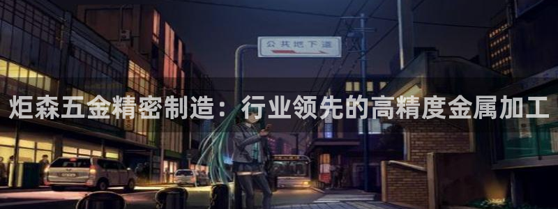 彩神争霸老平台：炬森五金精密制造：行业领先的高精度金属加工