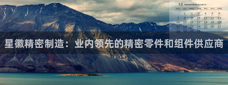 彩神V3大赢家：星徽精密制造：业内领先的精密零件和组件供应商