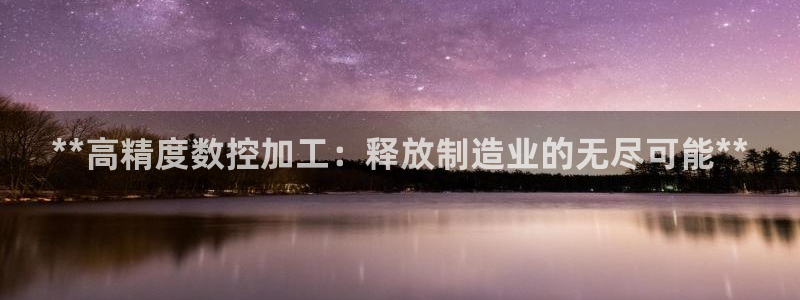 彩神v8手机客户端在哪：**高精度数控加工：释放制造业的无尽可能**