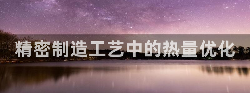 彩神购彩-购彩大厅入口娱乐首选：精密制造工艺中的热量优化