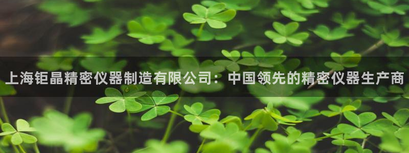 彩神v争霸有限公司：上海钜晶精密仪器制造有限公司：中国领先的精密仪器生产商