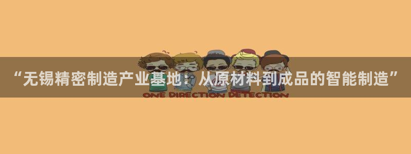 彩神8是正规平台吗知乎：“无锡精密制造产业基地：从原材料到成品的智能制造”