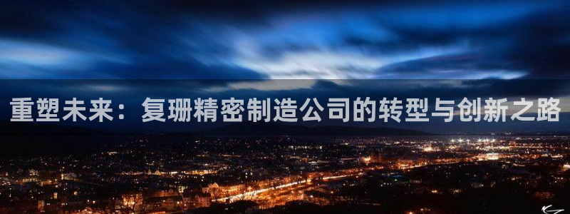 彩神app能挣到钱吗：重塑未来：复珊精密制造公司的转型与创新之路