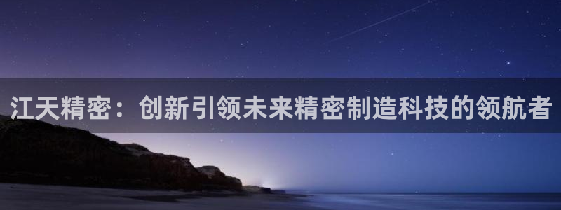 彩神vll趣投彩：江天精密：创新引领未来精密制造科技的领航者