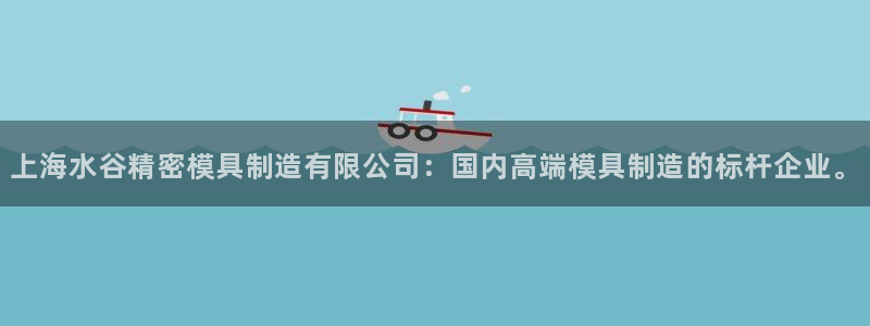 彩神v违法么：上海水谷精密模具制造有限公司：国内高端模具制造的标杆企业。