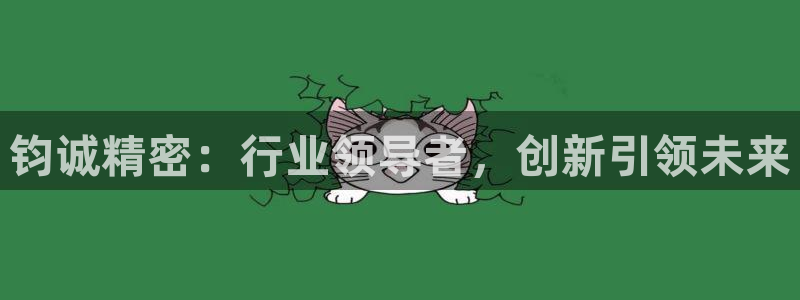 彩神ix平台：钧诚精密：行业领导者，创新引领未来