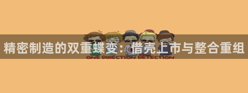 彩神平台：精密制造的双重蝶变：借壳上市与整合重组