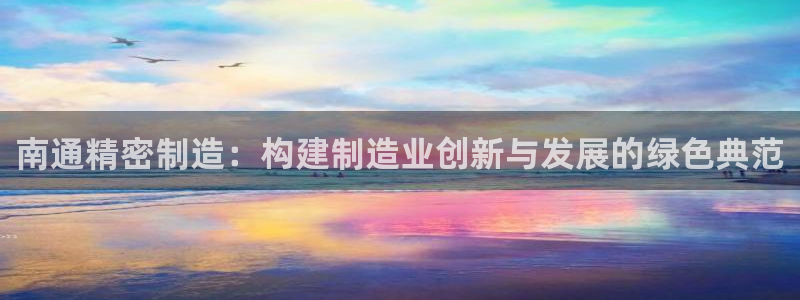 彩神v8客户端：南通精密制造：构建制造业创新与发展的绿色典范