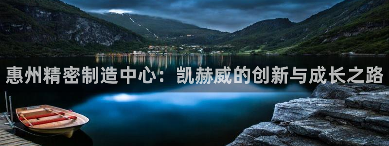 彩神旗下有哪些平台可以看：惠州精密制造中心：凯赫威的创新与成长之路