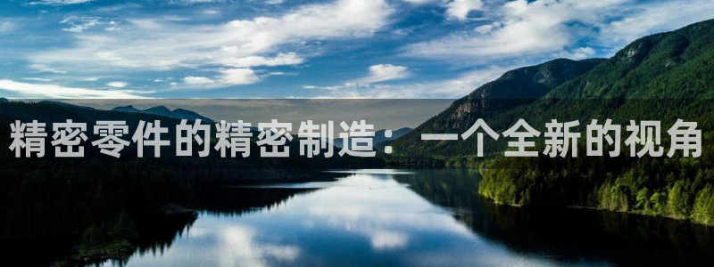 彩神v8下载app：精密零件的精密制造：一个全新的视角