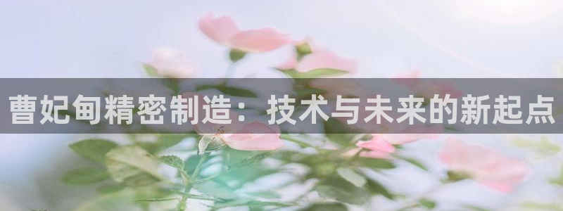 彩神v8是真的挣钱吗安全吗：曹妃甸精密制造：技术与未来的新起点