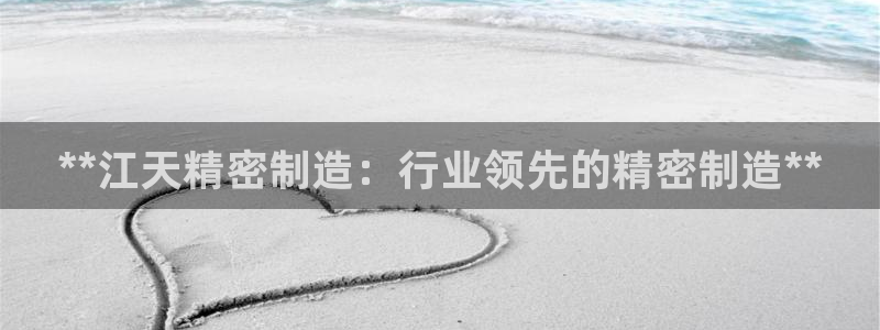 彩神V购彩大厅：**江天精密制造：行业领先的精密制造**