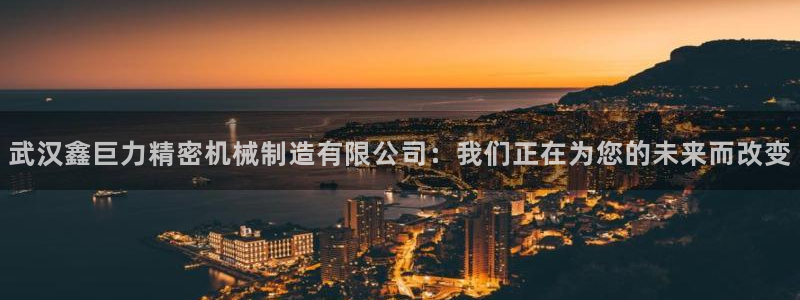 彩神广告有限公司：武汉鑫巨力精密机械制造有限公司：我们正在为您的未来而改变