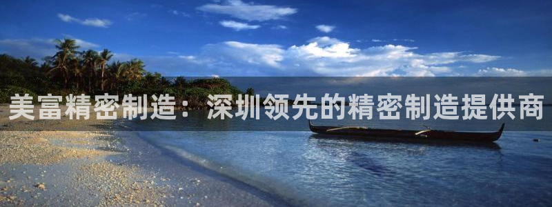 彩神网合法吗：美富精密制造：深圳领先的精密制造提供商