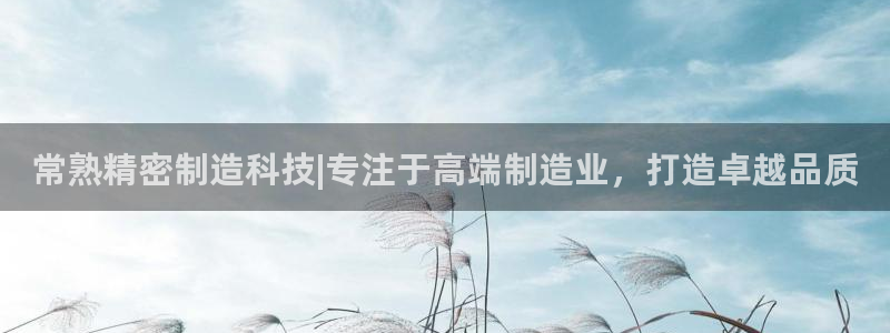 彩神购彩-购彩大厅入口：常熟精密制造科技|专注于高端制造业，打造卓越品质